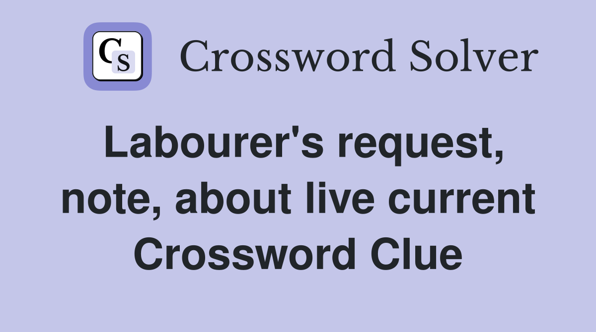 Labourer's request, note, about live current Crossword Clue