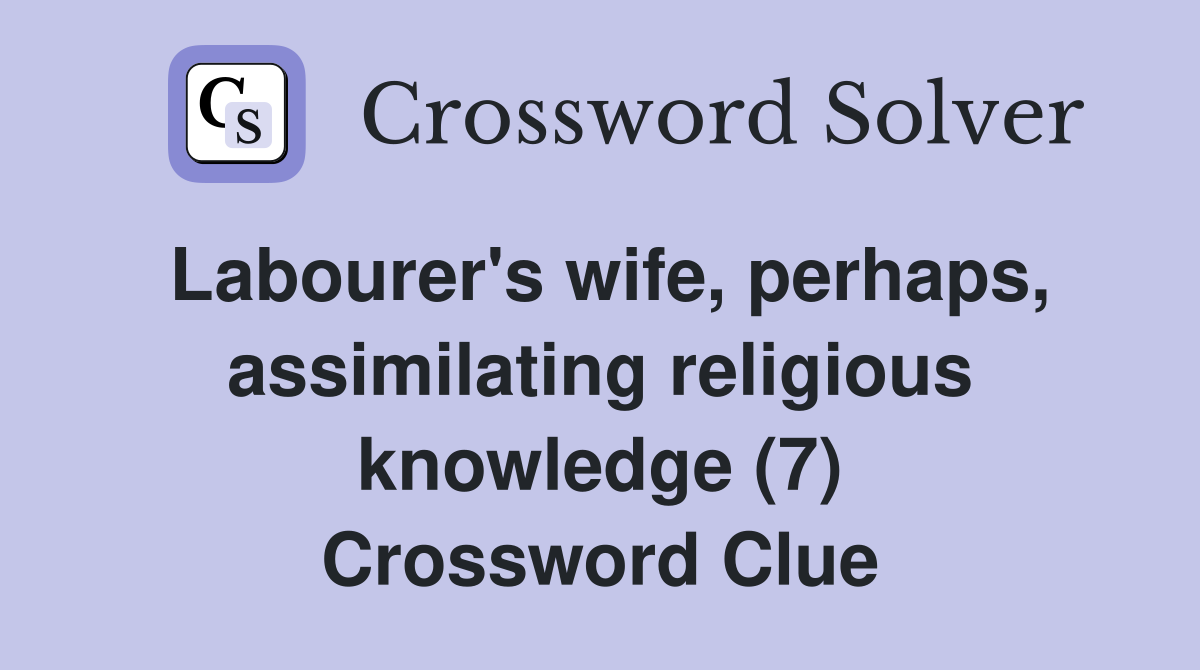 Labourer's wife, perhaps, assimilating religious knowledge (7) Crossword Clue