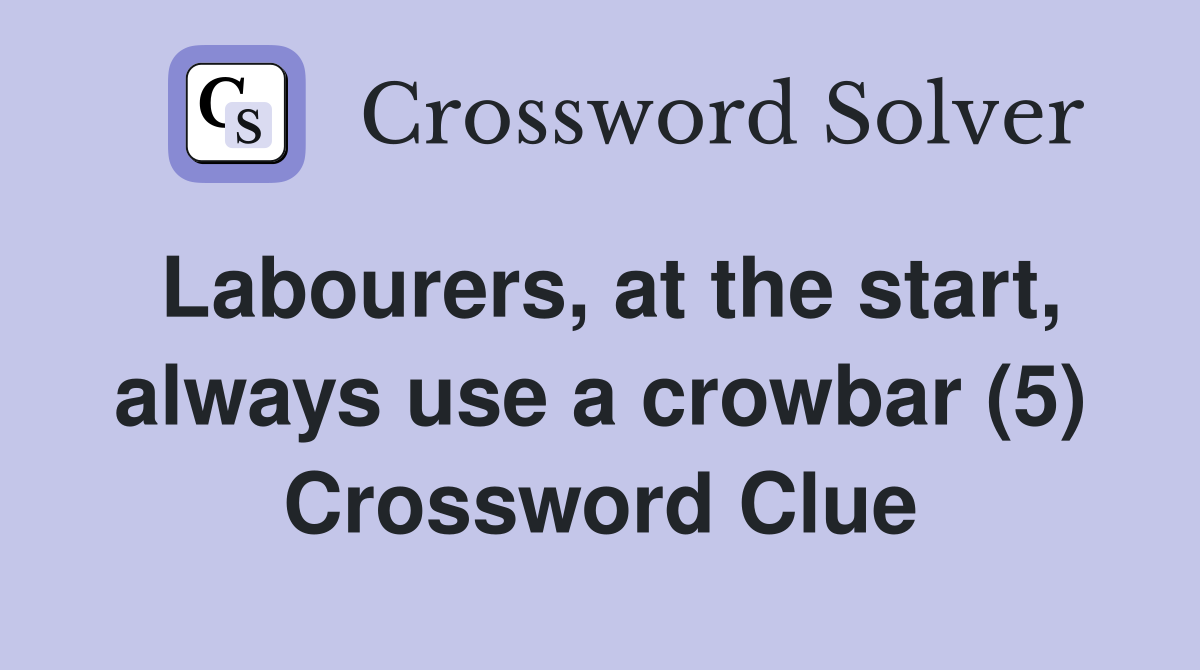 Labourers, at the start, always use a crowbar (5) Crossword Clue