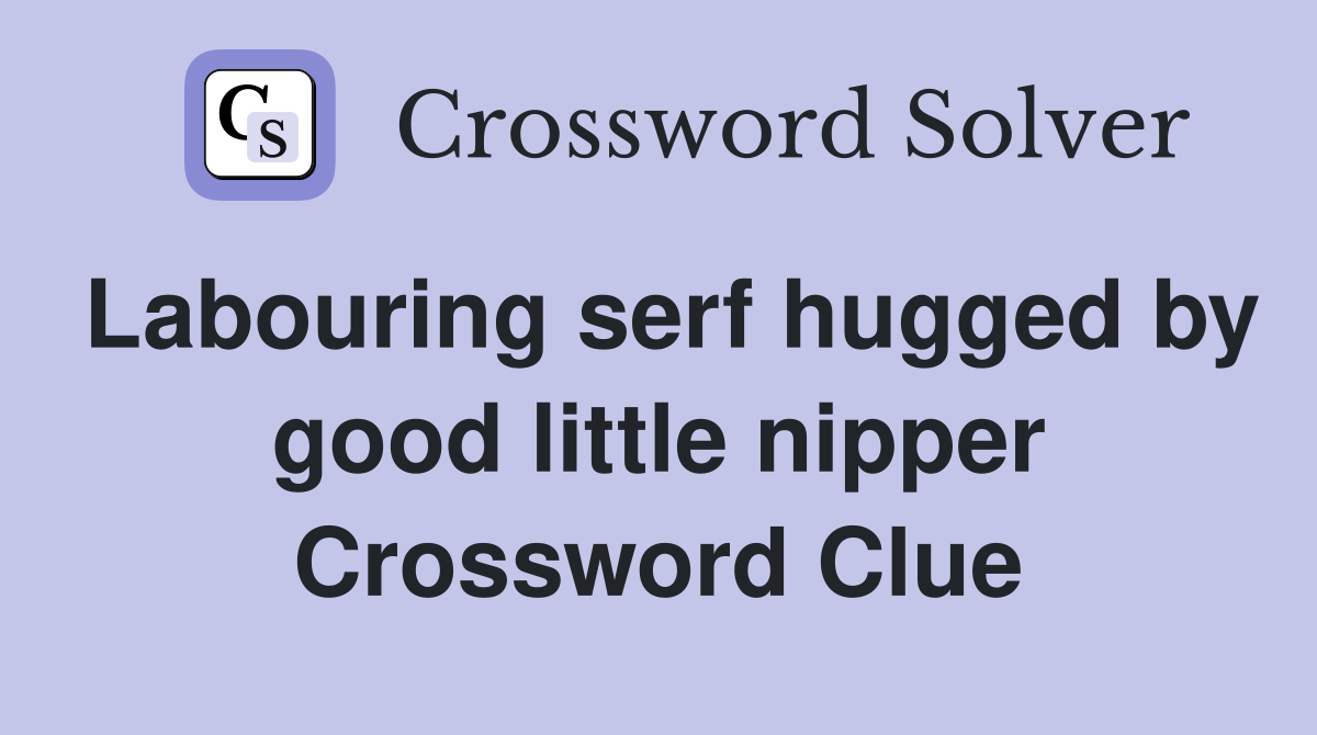 Labouring serf hugged by good little nipper Crossword Clue