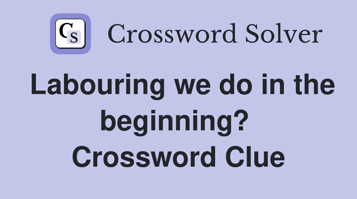 Labouring we do in the beginning?  Crossword Clue