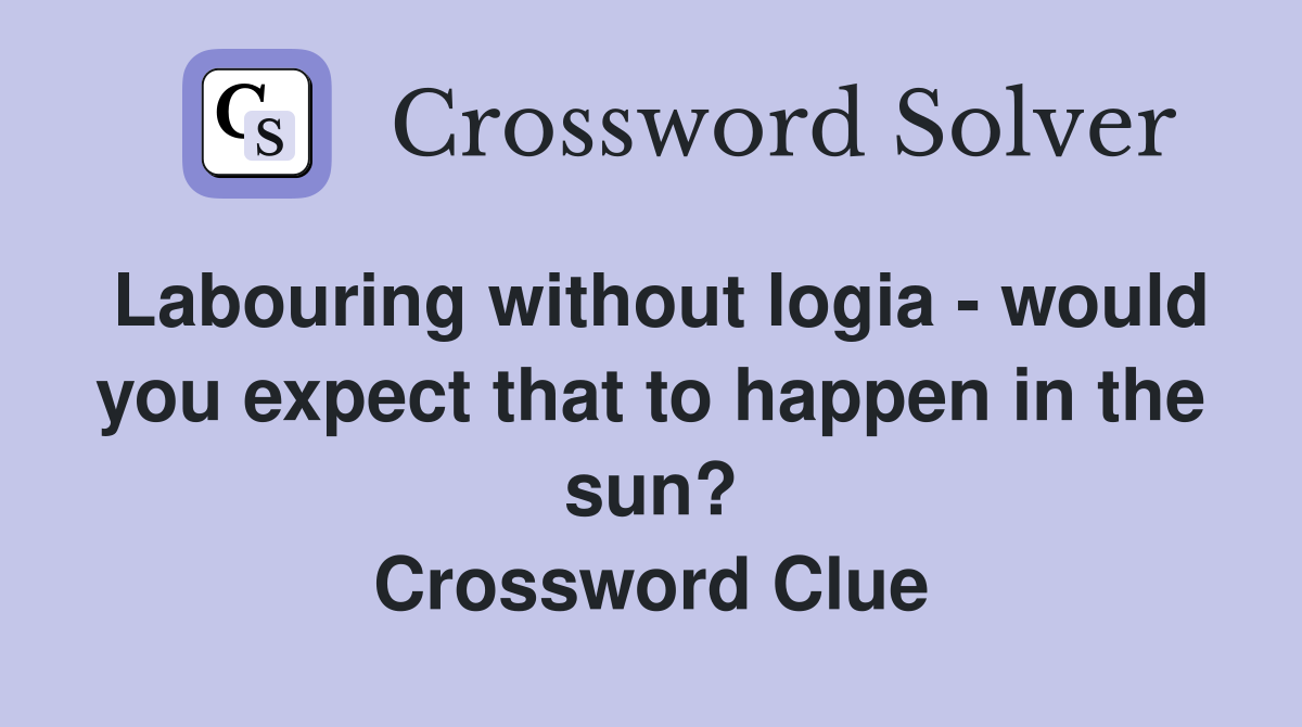 Labouring without logia - would you expect that to happen in the sun? Crossword Clue