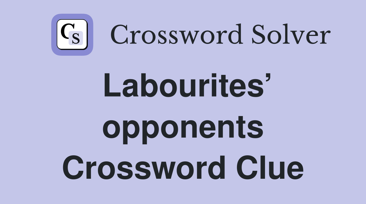 Labourites’ opponents Crossword Clue
