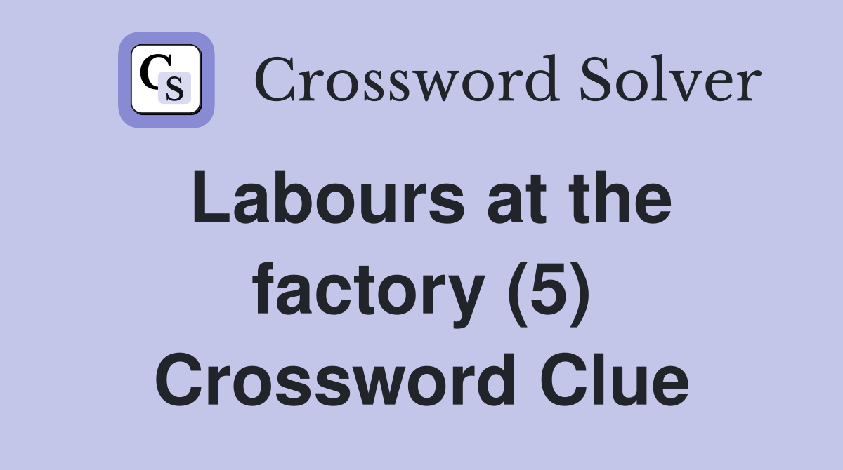 Labours at the factory (5) Crossword Clue