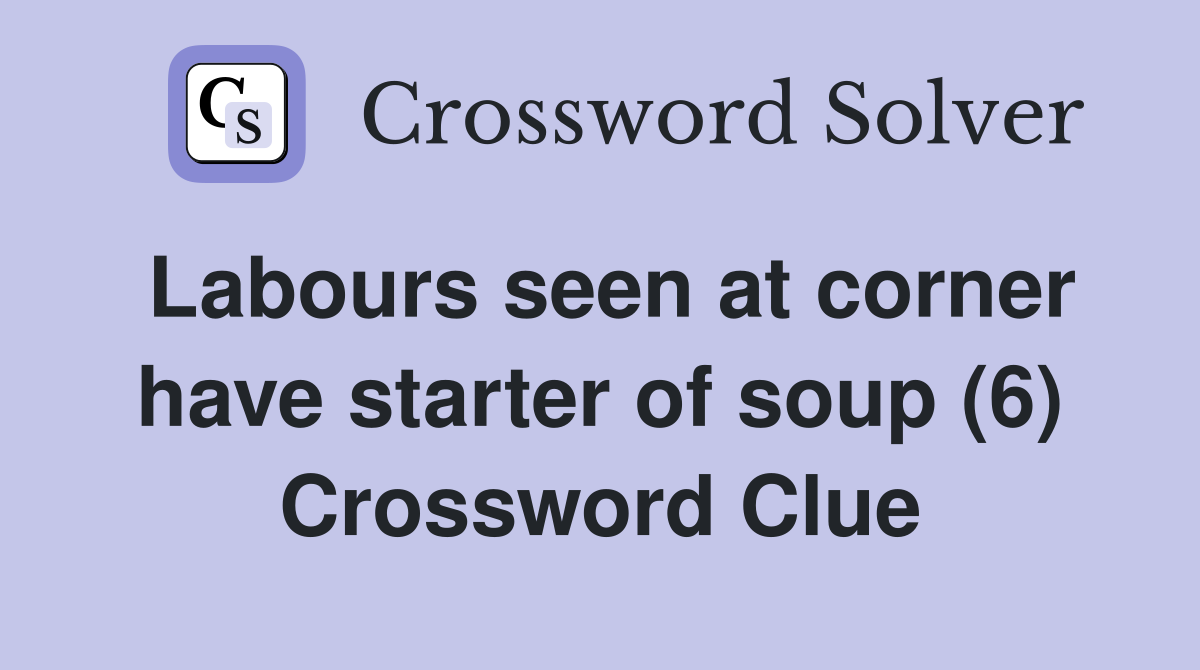 Labours seen at corner have starter of soup (6) Crossword Clue