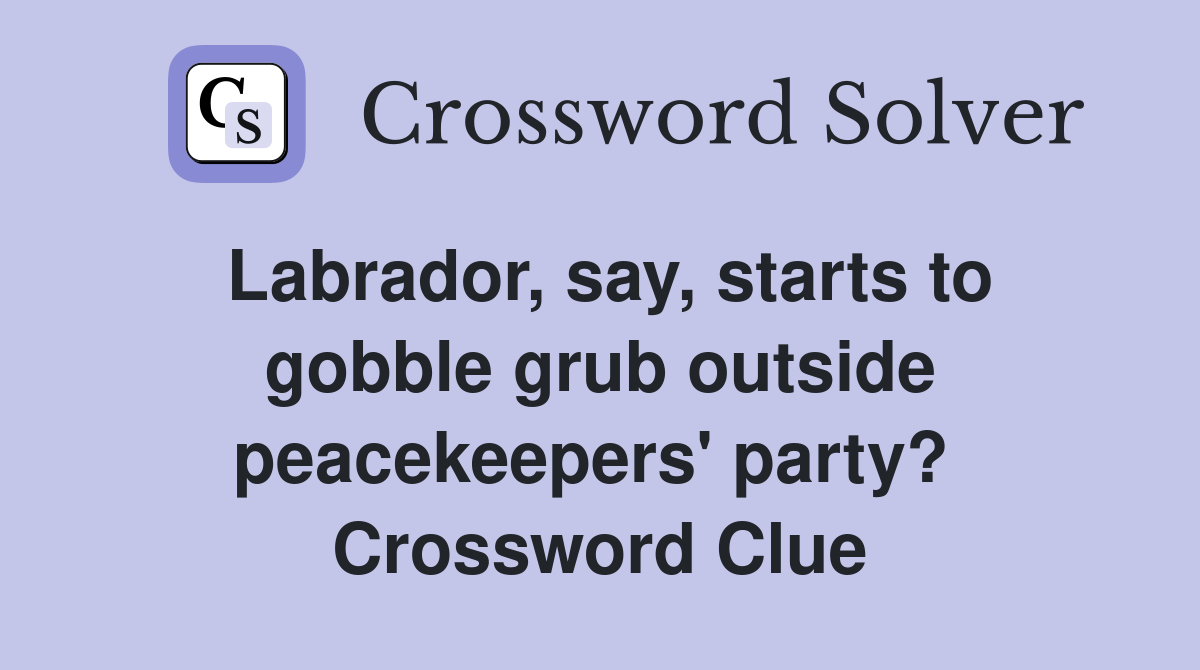 Labrador, say, starts to gobble grub outside peacekeepers' party?  Crossword Clue