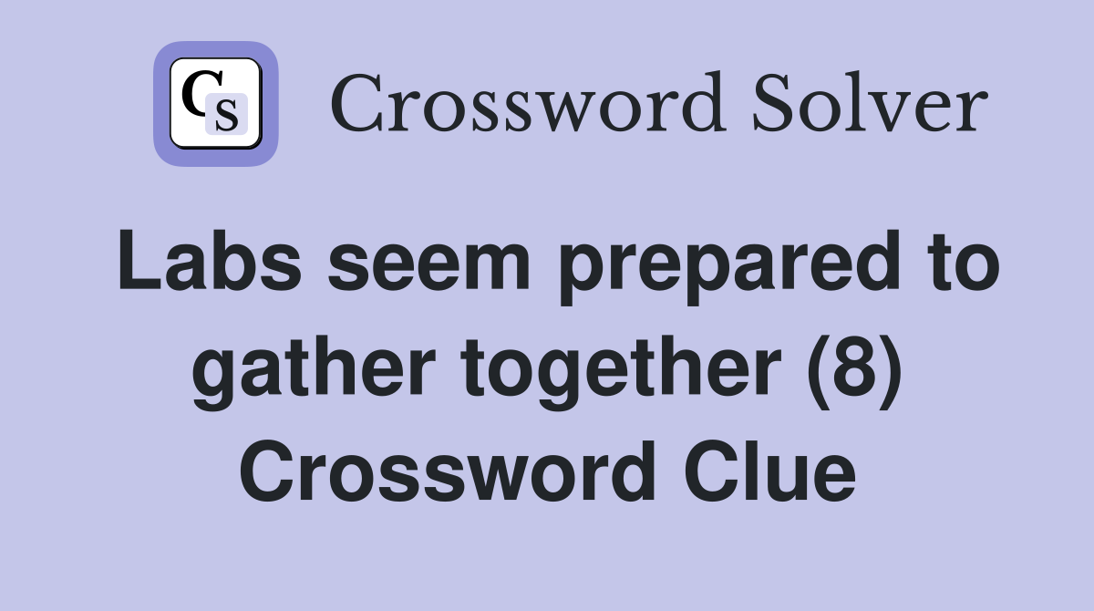 Labs seem prepared to gather together (8) Crossword Clue