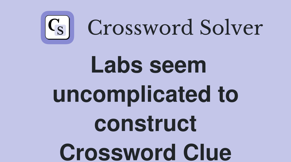 Labs seem uncomplicated to construct Crossword Clue