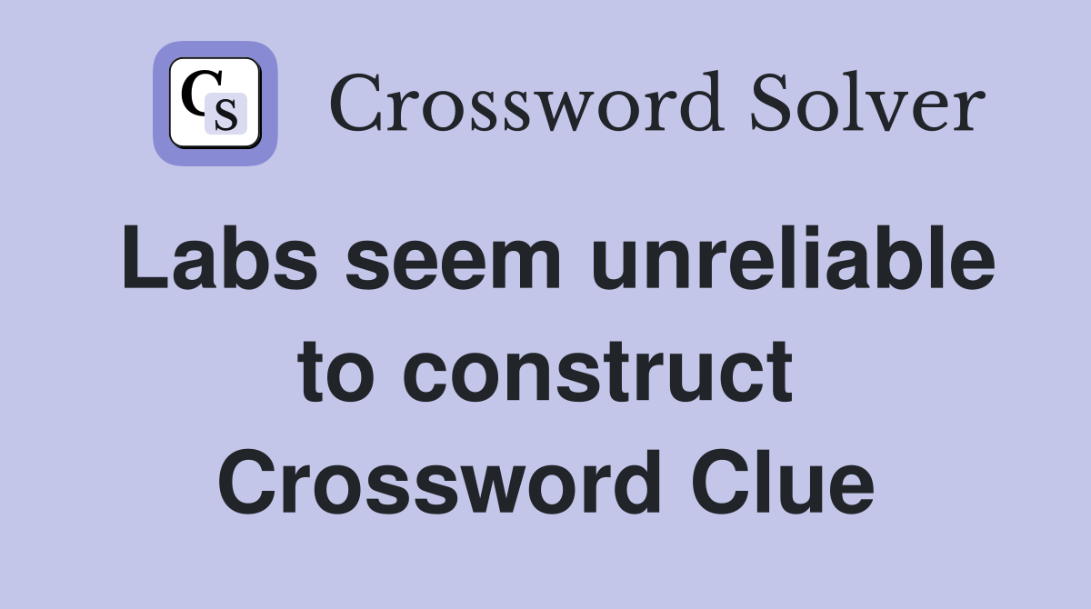Labs seem unreliable to construct Crossword Clue