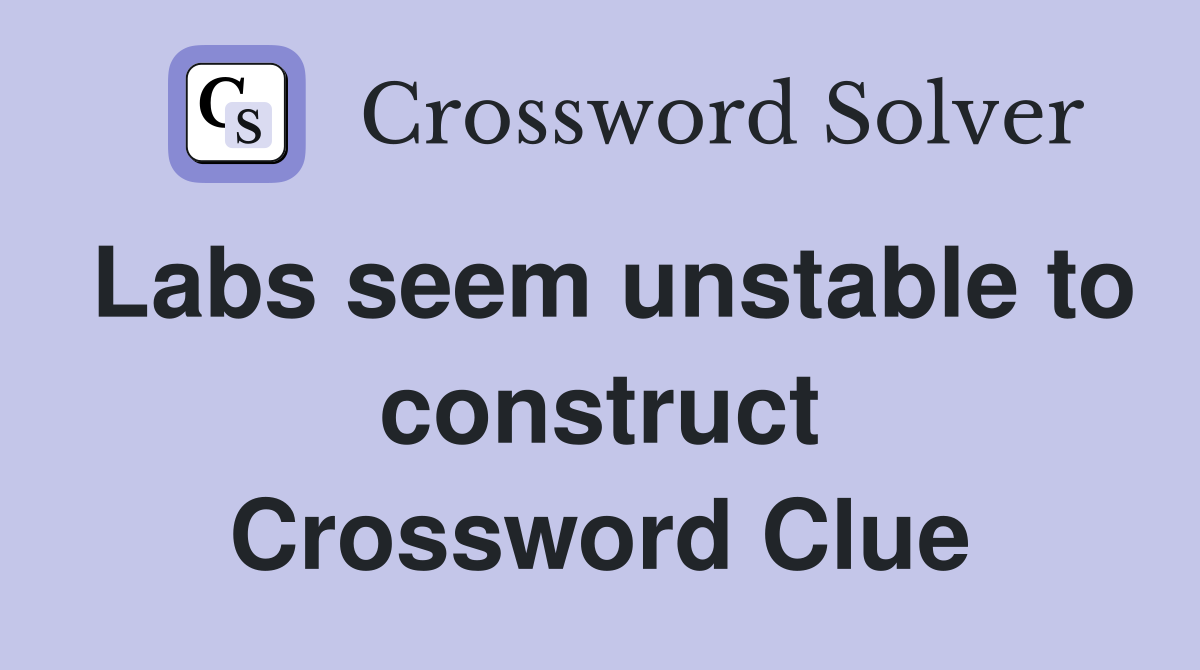 Labs seem unstable to construct Crossword Clue