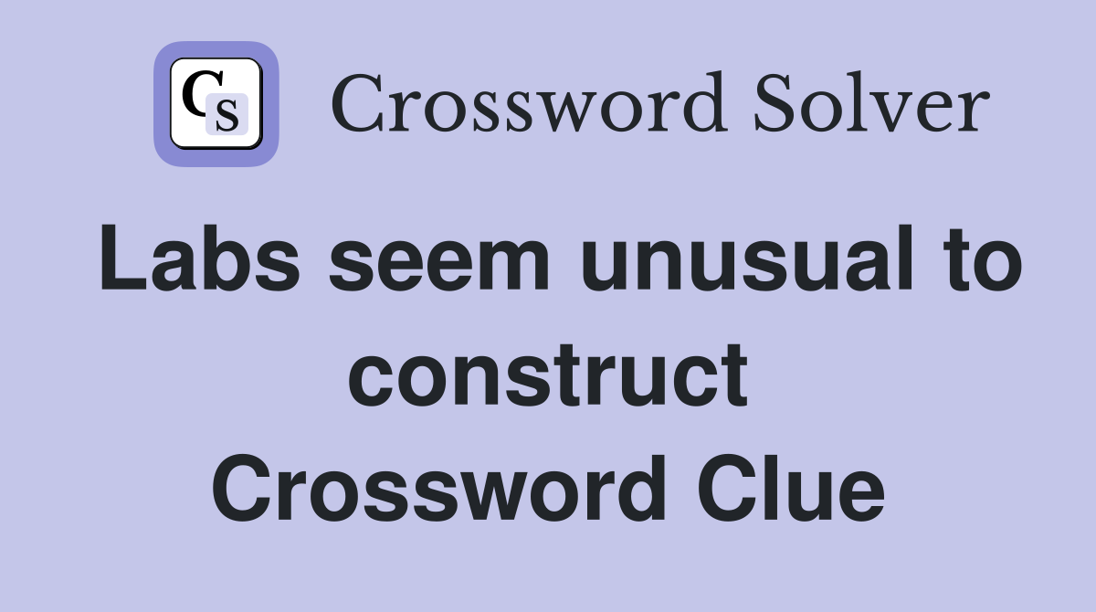 Labs seem unusual to construct Crossword Clue
