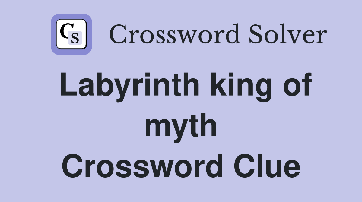 Labyrinth king of myth Crossword Clue