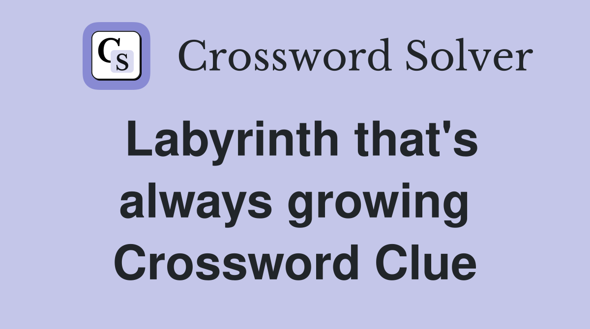 Labyrinth that's always growing Crossword Clue