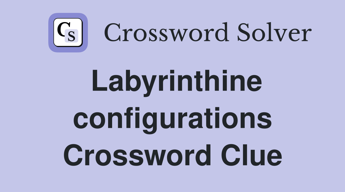 Labyrinthine configurations Crossword Clue