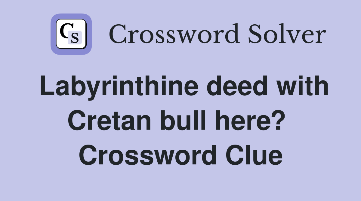 Labyrinthine deed with Cretan bull here?  Crossword Clue