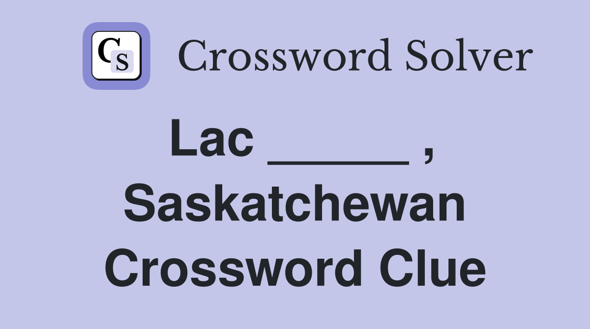 Lac _____ , Saskatchewan Crossword Clue