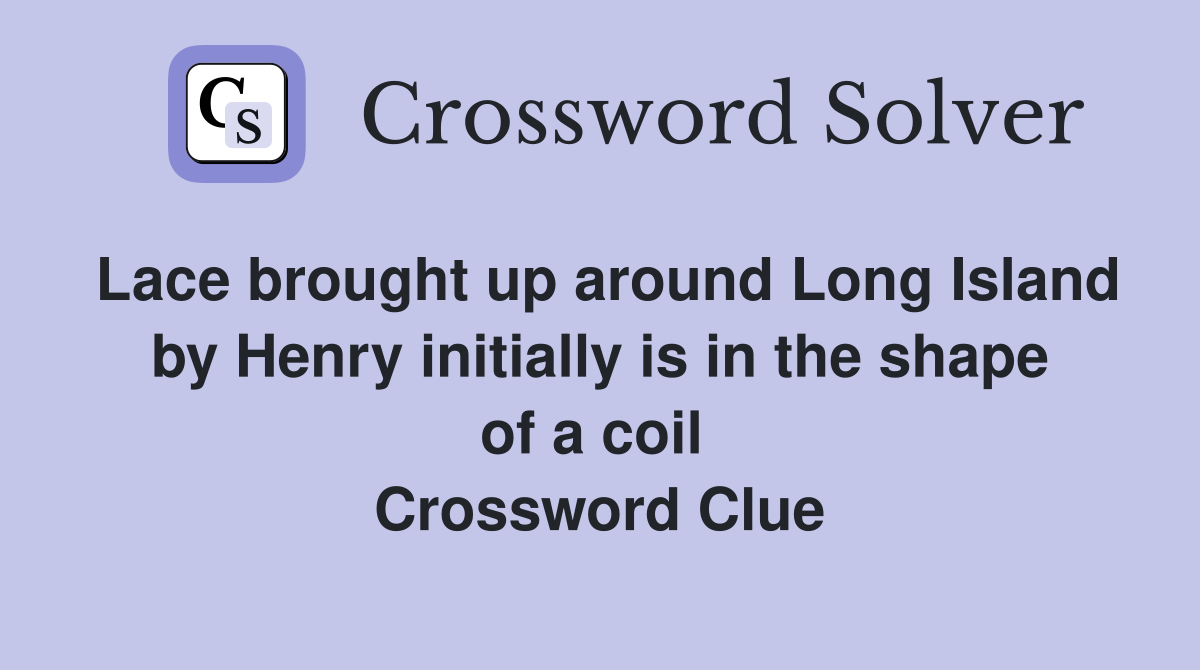 Lace brought up around Long Island by Henry initially is in the shape of a coil  Crossword Clue