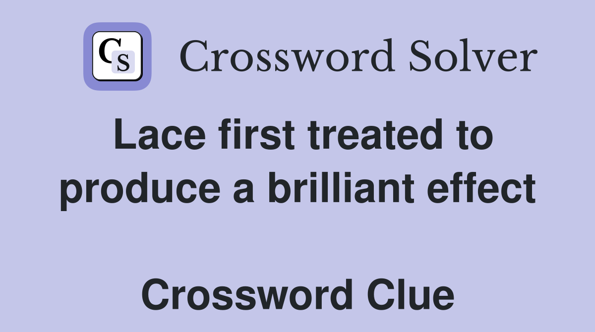 Lace first treated to produce a brilliant effect  Crossword Clue