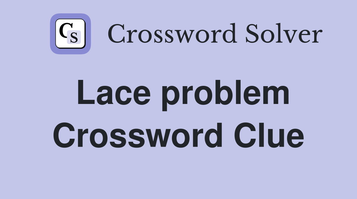 Lace problem Crossword Clue