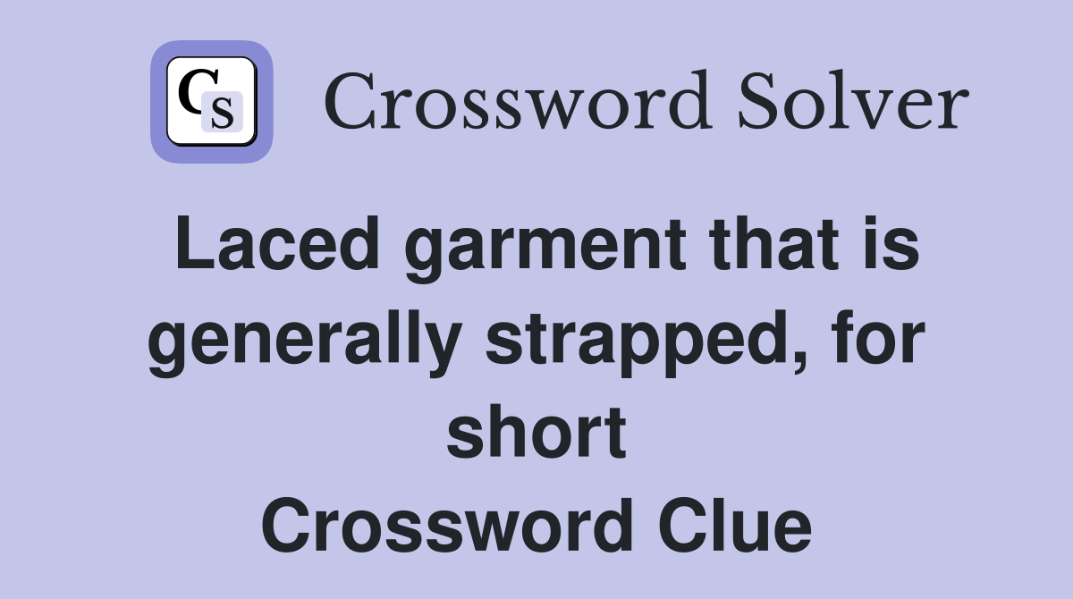 Laced garment that is generally strapped, for short Crossword Clue