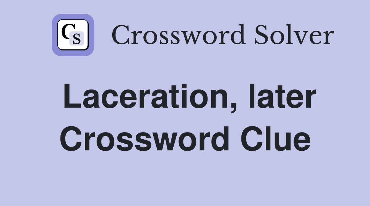 Laceration, later Crossword Clue