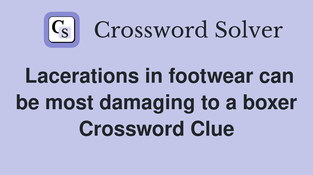 Lacerations in footwear can be most damaging to a boxer Crossword Clue