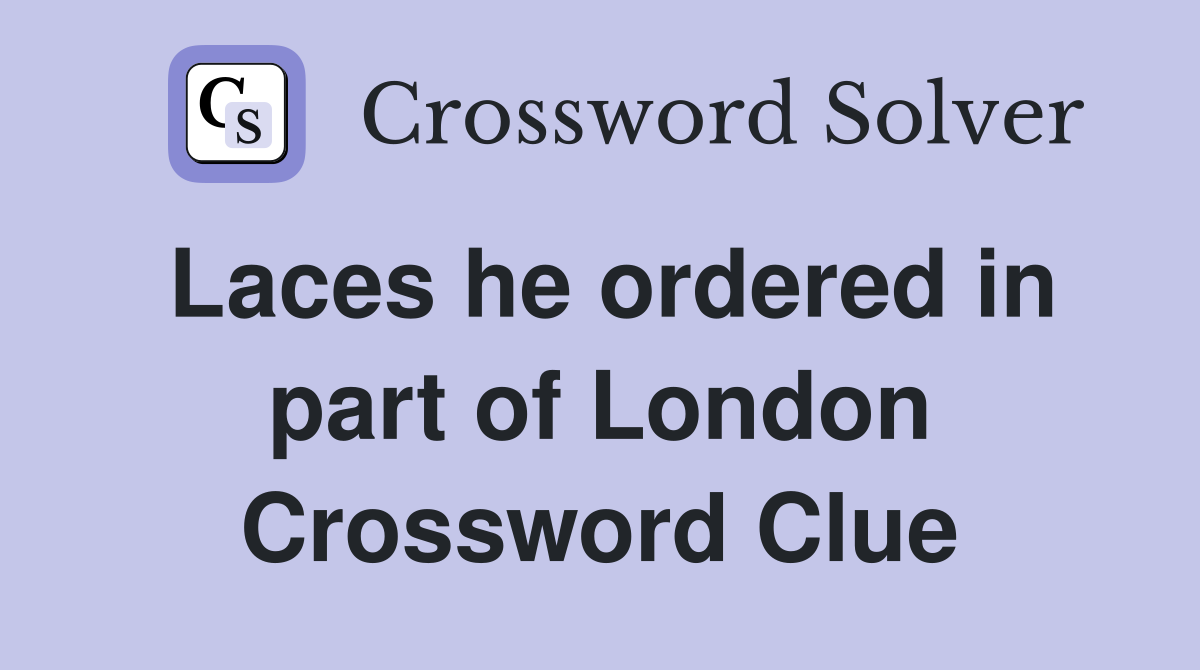Laces he ordered in part of London Crossword Clue