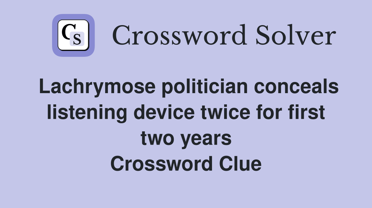 Lachrymose politician conceals listening device twice for first two years Crossword Clue