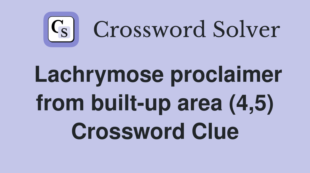 Lachrymose proclaimer from built-up area (4,5) Crossword Clue