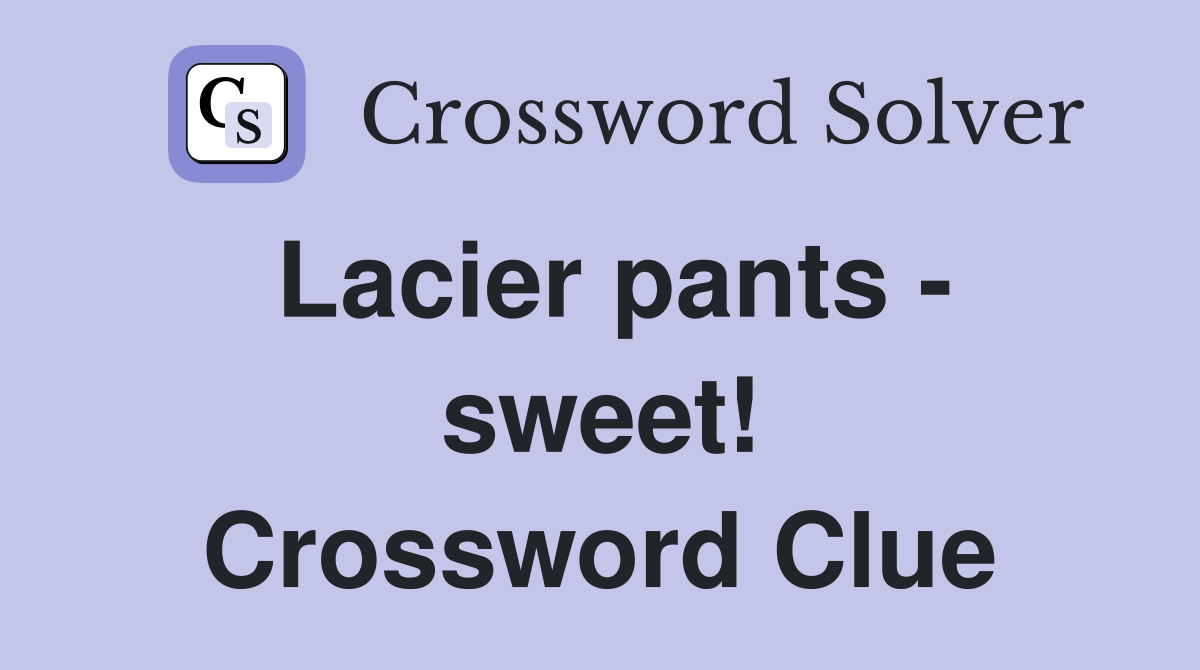 Lacier pants - sweet! Crossword Clue