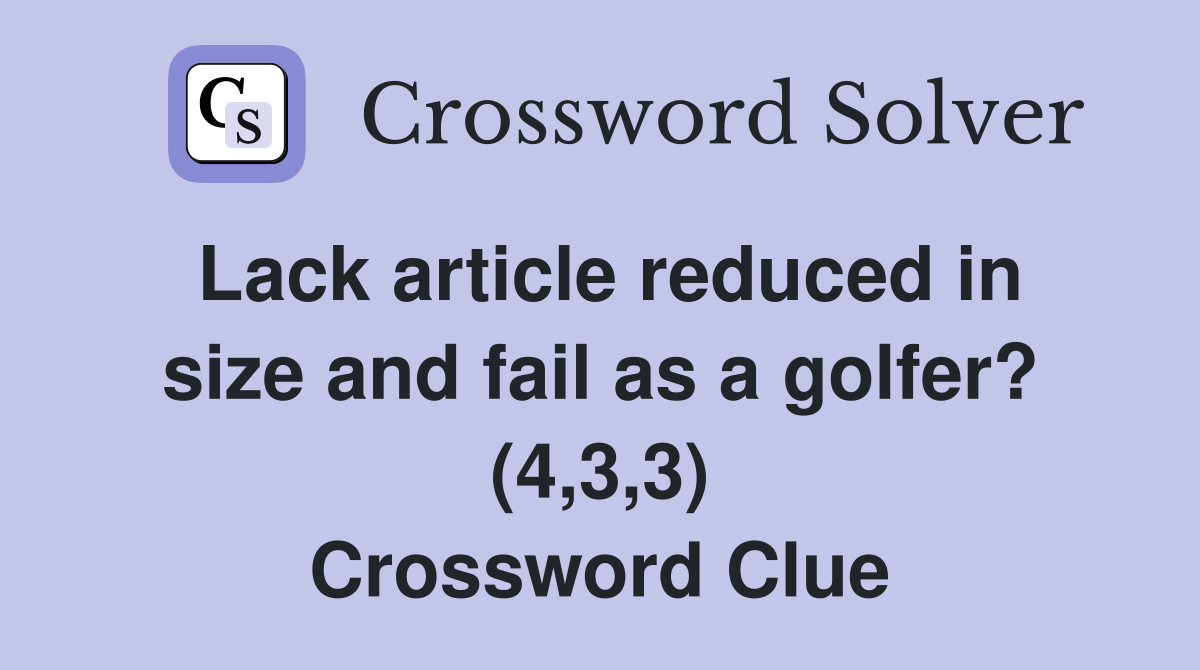 Lack article reduced in size and fail as a golfer? (4,3,3) Crossword Clue