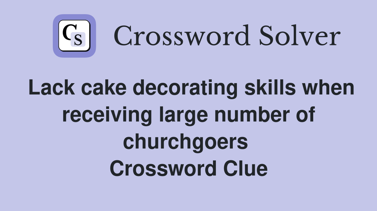 Lack cake decorating skills when receiving large number of churchgoers  Crossword Clue