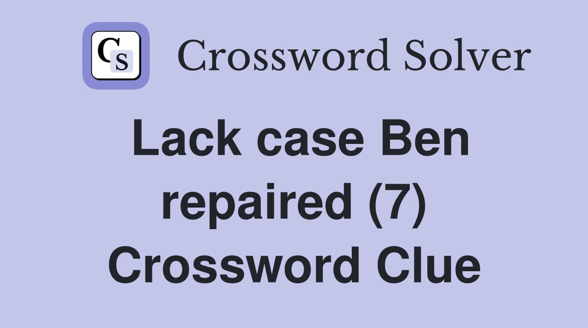 Lack case Ben repaired (7) Crossword Clue