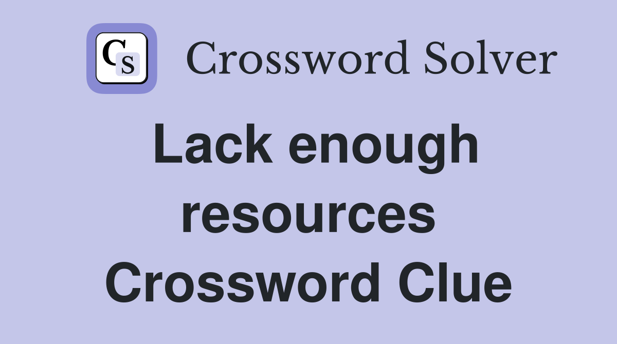 Lack enough resources Crossword Clue