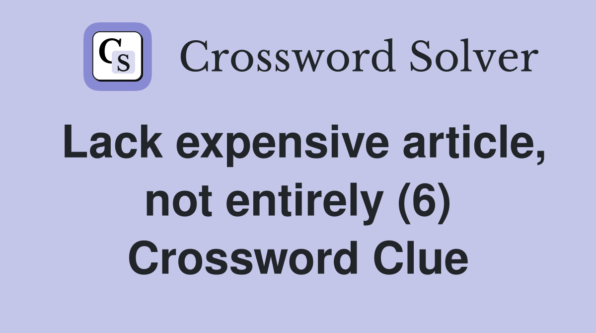 Lack expensive article, not entirely (6) Crossword Clue