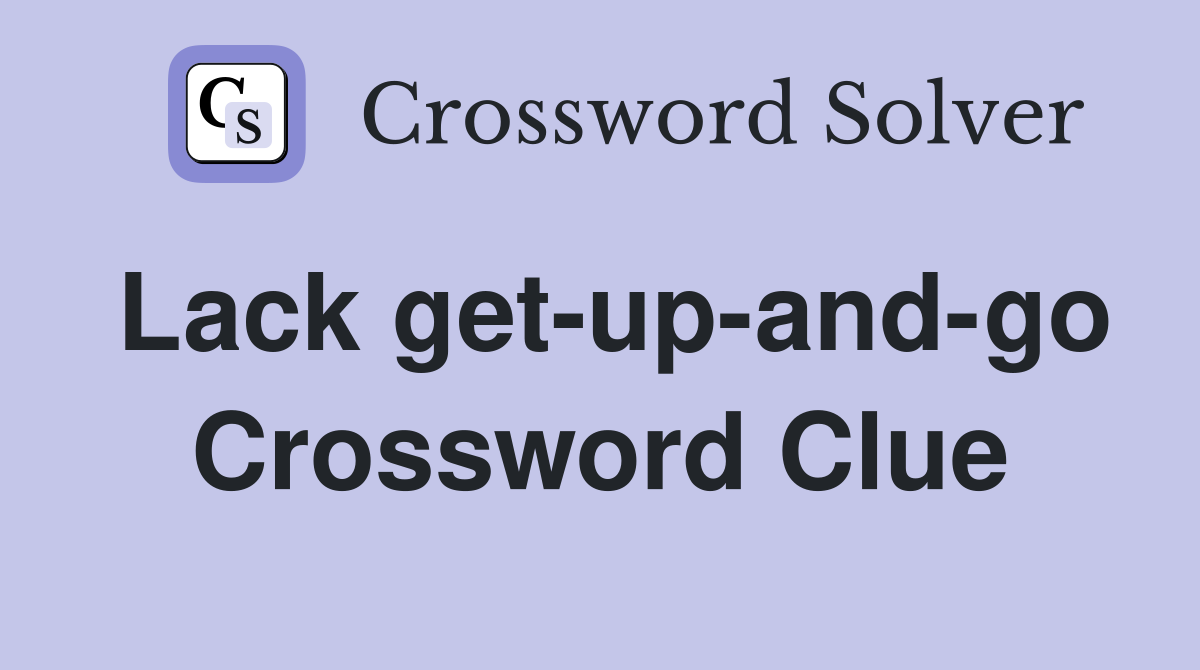 Lack get-up-and-go Crossword Clue