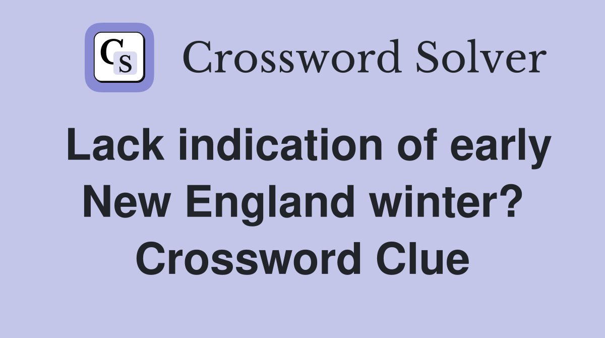 Lack indication of early New England winter? Crossword Clue