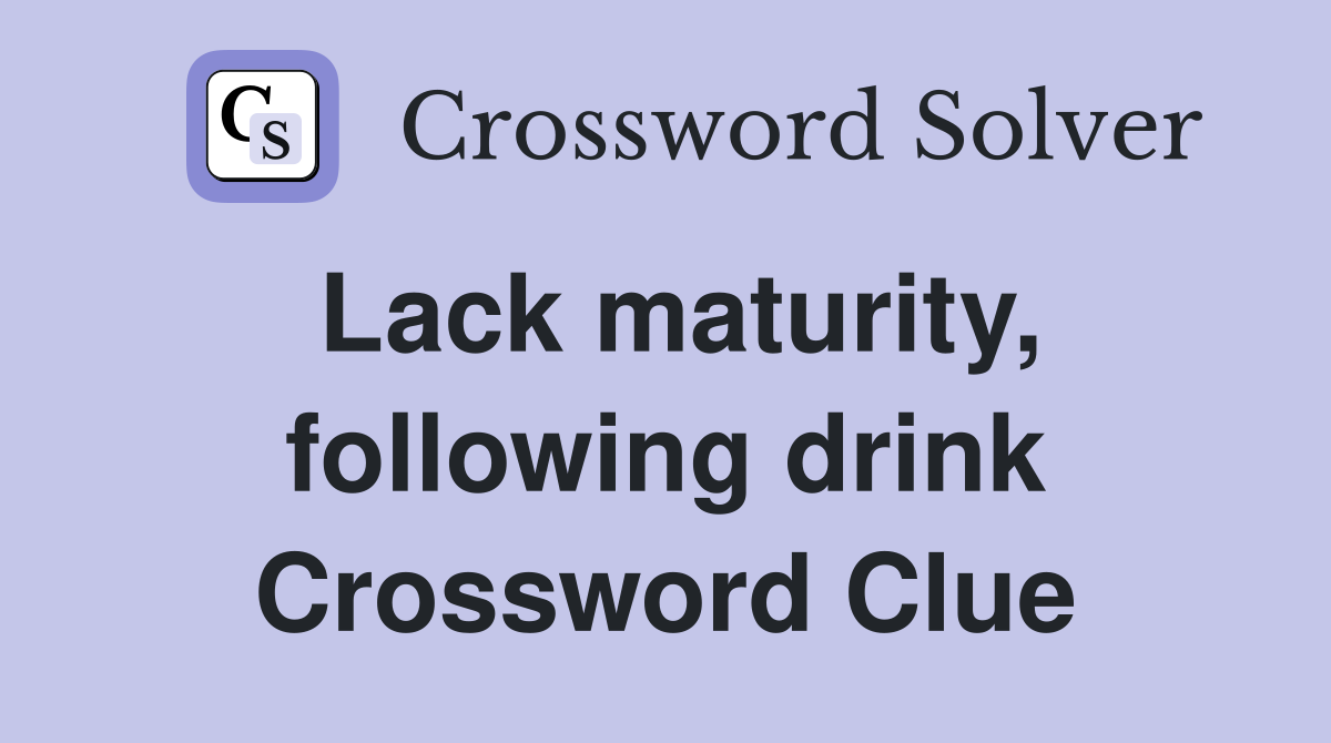 Lack maturity, following drink Crossword Clue