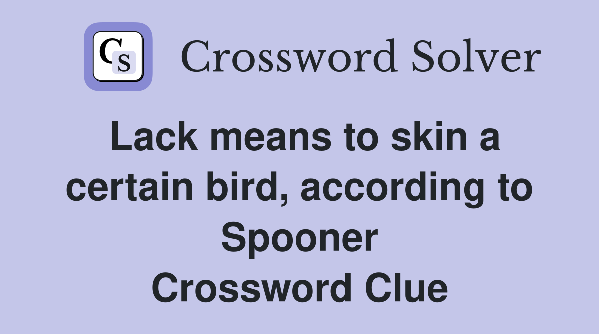 Lack means to skin a certain bird, according to Spooner Crossword Clue