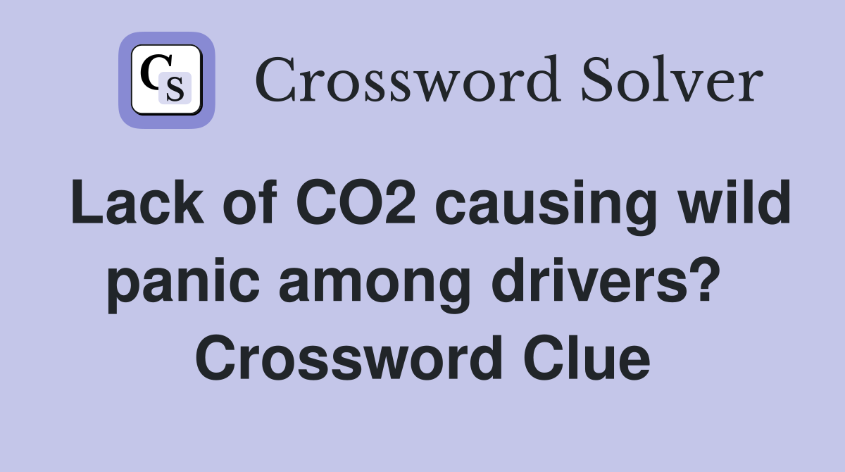 Lack of CO2 causing wild panic among drivers?  Crossword Clue
