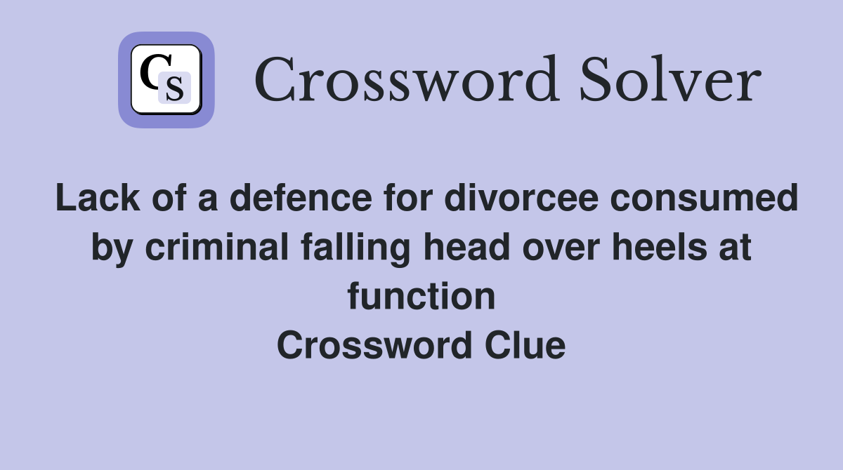 Lack of a defence for divorcee consumed by criminal falling head over heels at function Crossword Clue