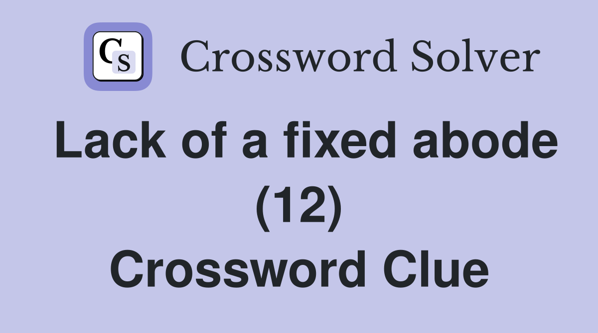 Lack of a fixed abode (12) Crossword Clue
