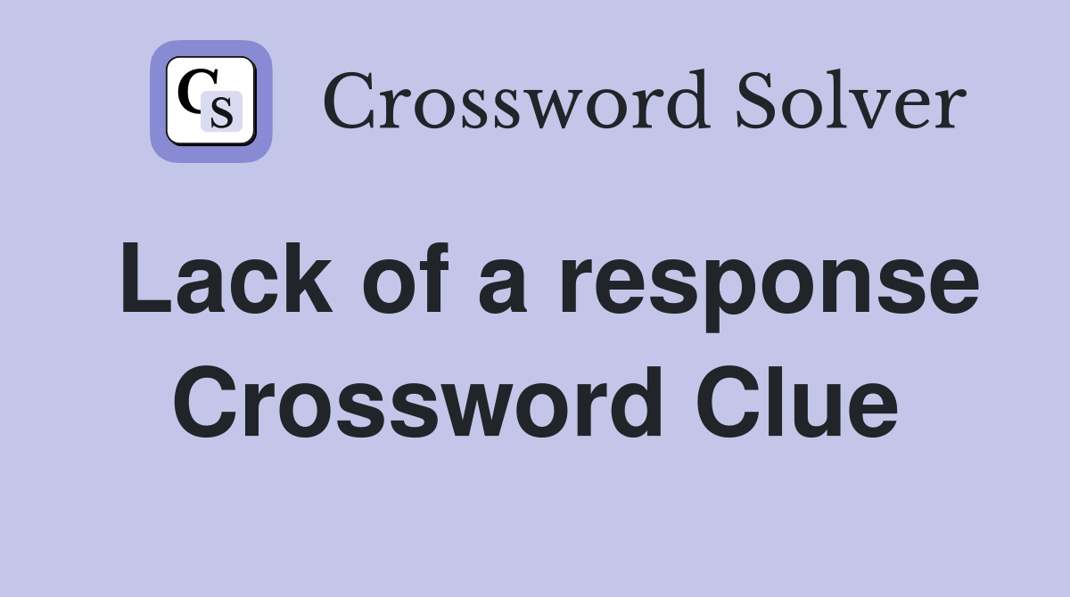 Lack of a response Crossword Clue