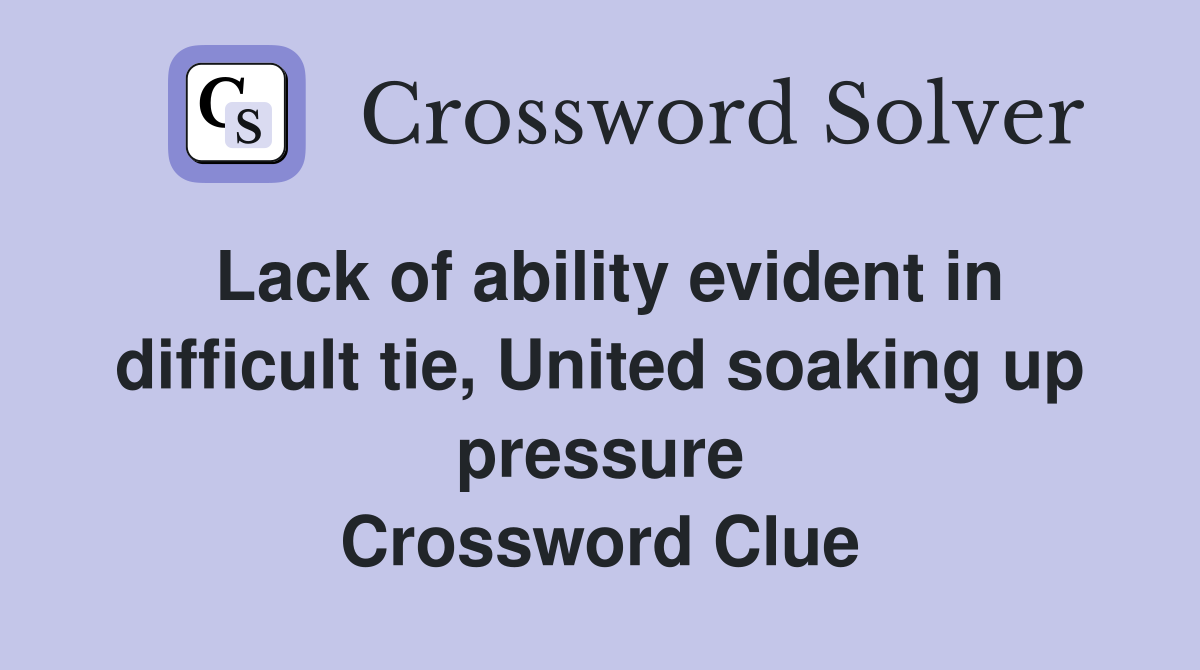 Lack of ability evident in difficult tie, United soaking up pressure Crossword Clue