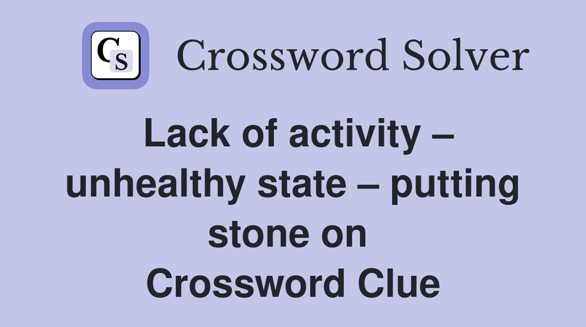 Lack of activity – unhealthy state – putting stone on  Crossword Clue