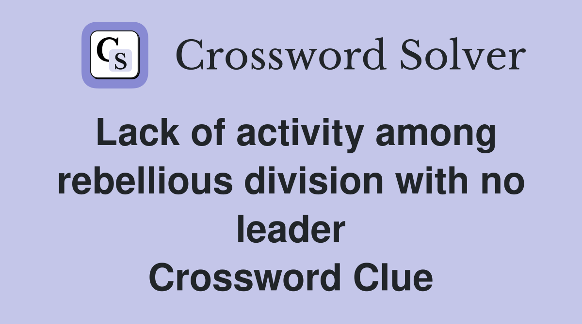 Lack of activity among rebellious division with no leader Crossword Clue