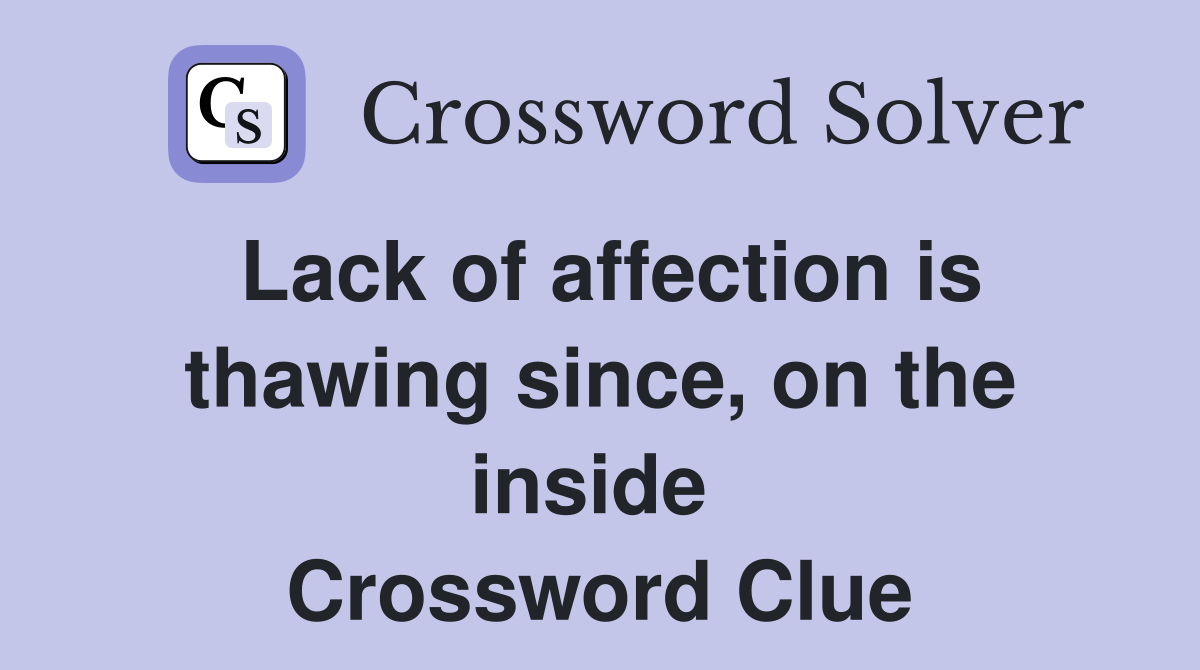 Lack of affection is thawing since, on the inside  Crossword Clue