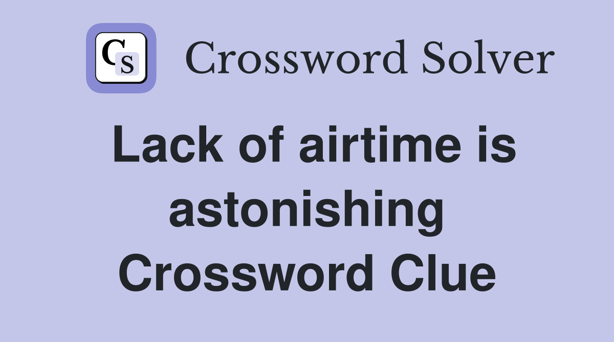 Lack of airtime is astonishing Crossword Clue