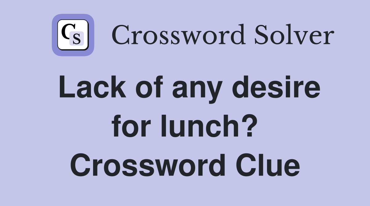 Lack of any desire for lunch? Crossword Clue