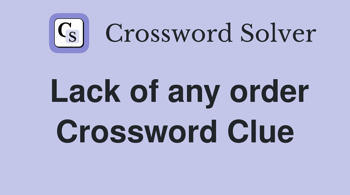 Lack of any order Crossword Clue
